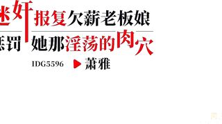 IDG5596迷姦報復欠薪老闆娘 懲罰她那淫蕩的肉穴 蕭雅 china