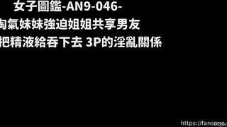 AN9046淘氣妹妹強迫姊姊共享男友3P淫亂 多P china